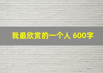 我最欣赏的一个人 600字